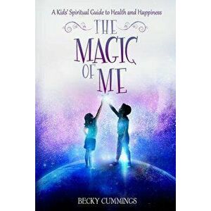 The Magic of Me: A Kids' Spiritual Guide to Health and Happiness, Paperback - Becky Cummings imagine