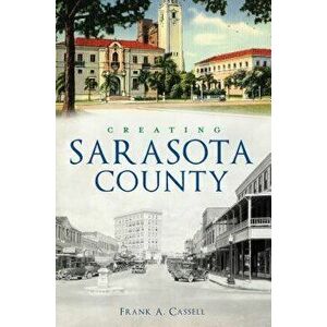 Creating Sarasota County, Paperback - Frank a. Cassell imagine
