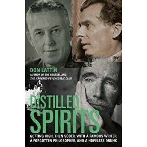 Distilled Spirits: Getting High, Then Sober, with a Famous Writer, a Forgotten Philosopher, and a Hopeless Drunk, Hardcover - Don Lattin imagine