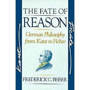 The Fate of Reason: German Philosophy from Kant to Fichte, Paperback - Frederick C. Beiser imagine