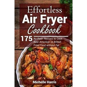 Effortless Air Fryer Cookbook: 175 Air Fryer Recipes to Cook Best American and B, Paperback - Michelle Harris imagine