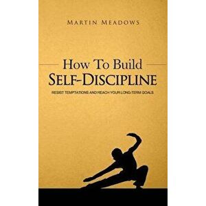 How to Build Self-Discipline: Resist Temptations and Reach Your Long-Term Goals, Hardcover - Martin Meadows imagine