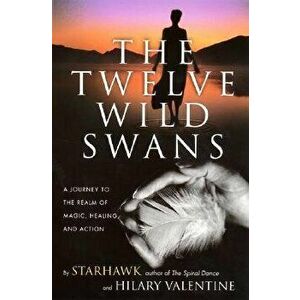 The Twelve Wild Swans: A Journey to the Realm of Magic, Healing, and Action, Paperback - Starhawk imagine