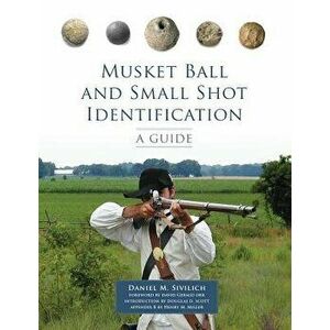 Musket Ball and Small Shot Identification: A Guide, Paperback - Daniel M. Sivilich imagine