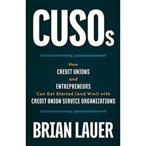Cusos: How Credit Unions and Entrepreneurs Can Get Started (and Win!) with Credit Union Service Organizations, Paperback - Brian Lauer imagine