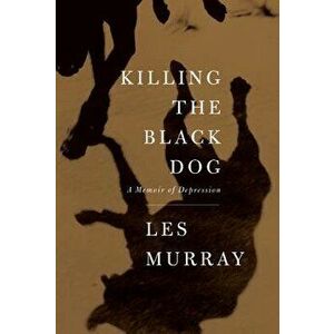 Killing the Black Dog: A Memoir of Depression, Paperback - Les Murray imagine