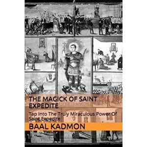 The Magick of Saint Expedite: Tap Into the Truly Miraculous Power of Saint Expedite, Paperback - Baal Kadmon imagine