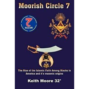 Moorish Circle 7: The Rise of the Islamic Faith Among Blacks in America and It's Masonic Origins, Paperback - Keith Moore imagine