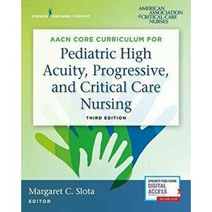 Aacn Core Curriculum for Pediatric High Acuity, Progressive, and Critical Care Nursing, Third Edition, Paperback - Margaret Slota imagine