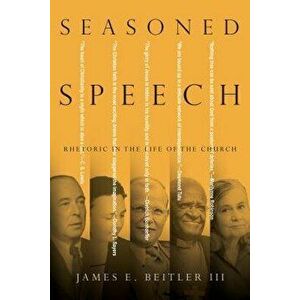 Seasoned Speech: Rhetoric in the Life of the Church, Paperback - James E. Beitler III imagine