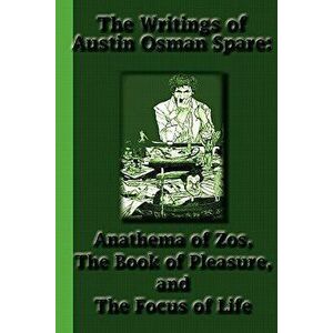 The Writings of Austin Osman Spare: Anathema of Zos, the Book of Pleasure, and the Focus of Life, Paperback - Austin Osman Spare imagine