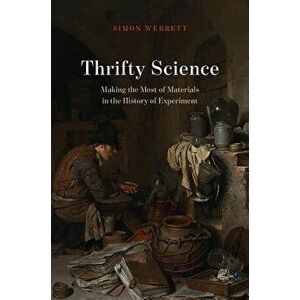 Thrifty Science: Making the Most of Materials in the History of Experiment, Hardcover - Simon Werrett imagine