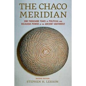 The Chaco Meridian: One Thousand Years of Political and Religious Power in the Ancient Southwest, Paperback - Stephen H. Lekson imagine