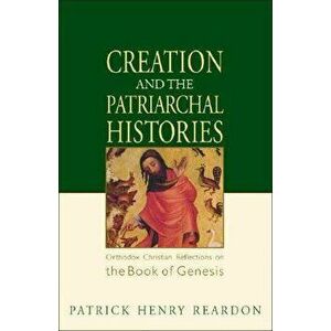 Creation and the Patriarchal Histories: Orthodox Christian Reflections on the Book of Genesis, Paperback - Patrick Henry Reardon imagine
