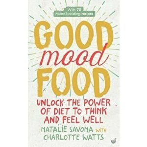 Good Mood Food: Unlock the Power of Diet to Think and Feel Well, Paperback - Natalie Savona imagine