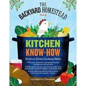 The Backyard Homestead Book of Kitchen Know-How: Field-To-Table Cooking Skills, Paperback - Andrea Chesman imagine