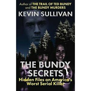 The Bundy Secrets: Hidden Files On America's Worst Serial Killer, Paperback - Kevin Sullivan imagine
