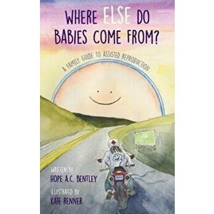 Where Else Do Babies Come From?: A Family Guide to Assisted Reproduction, Hardcover - Hope a. C. Bentley imagine