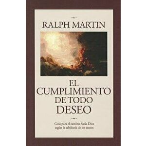Cumplimiento de Todo Deseo: Guia Para El Camino Hacia Dios Segun La Sabiduria de Los Santos, Paperback - Ralph Martin imagine