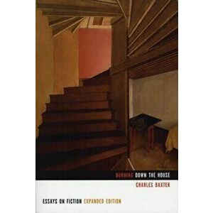 Burning Down the House: Essays on Fiction, Paperback - Charles Baxter imagine