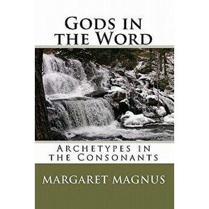 Gods in the Word: Archetypes in the Consonants, Paperback - Margaret Magnus imagine