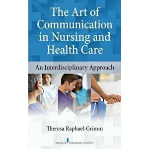 The Art of Communication in Nursing and Health Care: An Interdisciplinary Approach, Paperback - Theresa Raphael-Grimm imagine