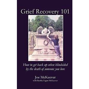 Grief Recovery 101: How to Get Back Up When Blindsided by the Death of Someone You Love, Paperback - Joe McKeever imagine