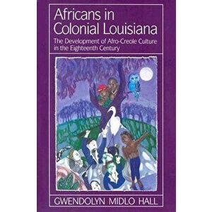 Africans in Colonial Louisiana: The Development of Afro-Creole Culture in the Eighteenth-Century, Paperback - Gwendolyn Midlo Hall imagine