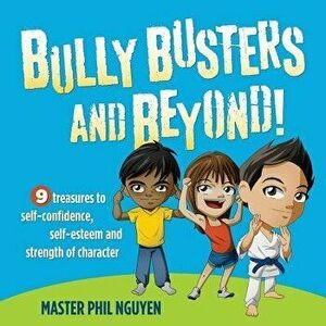 Bully Busters and Beyond: 9 Treasures to Self-Confidence, Self-Esteem, and Strength of Character, Paperback - Phil Nguyen imagine