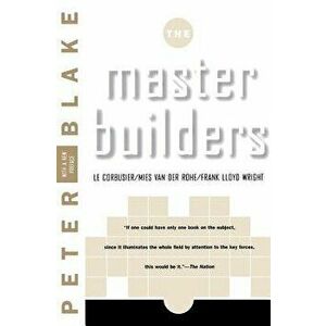 Master Builders: Le Corbusier, Mies Van Der Rohe, and Frank Lloyd Wright, Paperback - Peter Blake imagine