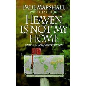 Heaven is Not My Home: Learning to Live in God's Creation, Paperback - Paul Marshall imagine