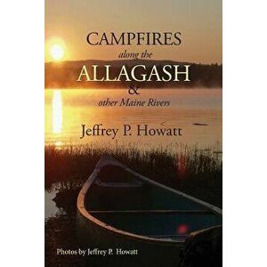Campfires Along the Allagash: & Other Maine Rivers, Paperback - Jeffrey Howatt imagine