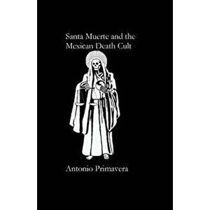 Santa Muerte and the Mexican Death Cult, Paperback - Antonio Primavera imagine