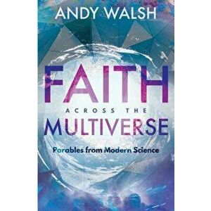 Faith Across the Multiverse: Parables from Modern Science, Paperback - Andrew S. Walsh imagine