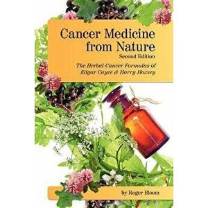 Cancer Medicine from Nature (Second Edition): The Herbal Cancer Formulas of Edgar Cayce and Harry Hoxsey, Paperback - Roger Bloom imagine