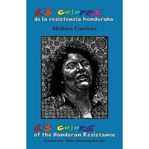 13 Colors of the Honduran Resistance: Trece Colores de la Resistencia Hondure a, Paperback - Melissa Cardoza imagine