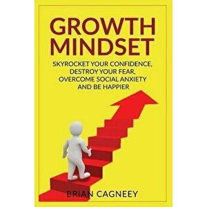 Growth Mindset: Skyrocket Your Confidence, Destroy Your Fear, Overcome Social Anxiety, and Be Happier, Paperback - Brian Cagneey imagine