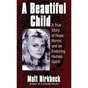 A Beautiful Child: A True Story of Hope, Horror, and an Enduring Human Spirit - Matt Birkbeck imagine