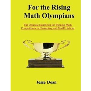 For the Rising Math Olympians: The Ultimate Handbook for Winning Math Competitions in Elementary and Middle School, Paperback - Jesse Doan imagine
