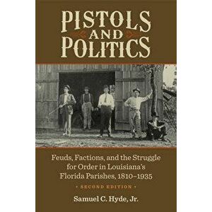 Pistols and Politics: Feuds, Factions, and the Struggle for Order in Louisiana's Florida Parishes, 1810-1935, Paperback - Samuel C. Hyde imagine