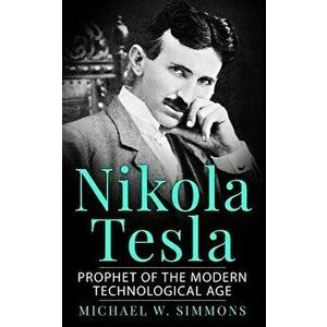 Nikola Tesla: Prophet of the Modern Technological Age, Paperback - Michael W. Simmons imagine