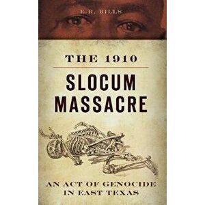 The 1910 Slocum Massacre: An Act of Genocide in East Texas, Hardcover - E. R. Bills imagine