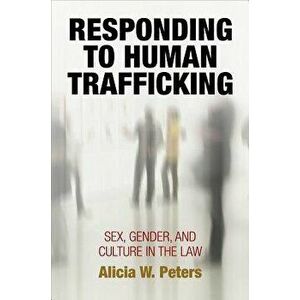 Responding to Human Trafficking: Sex, Gender, and Culture in the Law, Paperback - Alicia W. Peters imagine