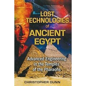 Lost Technologies of Ancient Egypt: Advanced Engineering in the Temples of the Pharaohs, Paperback - Christopher Dunn imagine
