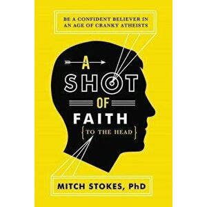 A Shot of Faith (to the Head): Be a Confident Believer in an Age of Cranky Atheists, Paperback - Mitch Stokes imagine