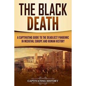 The Black Death: A Captivating Guide to the Deadliest Pandemic in Medieval Europe and Human History, Paperback - Captivating History imagine