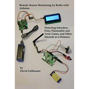 Remote Sensor Monitoring by Radio with Arduino: Detecting Intruders, Fires, Flammable and Toxic Gases, and Other Hazards at a Distance, Paperback - MR imagine