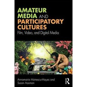 Amateur Media and Participatory Cultures: Film, Video, and Digital Media, Paperback - Annamaria Motrescu-Mayes imagine