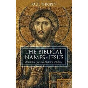 The Biblical Names of Jesus: Beautiful, Powerful Portraits of Christ, Hardcover - Paul Thigpen imagine