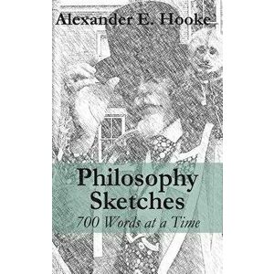 Philosophy Sketches: 700 Words at a Time, Paperback - Alexander E. Hooke imagine